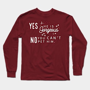 Yes He Is Gorgeous, No You Can't Pet Him - Dark Shirt Version Long Sleeve T-Shirt